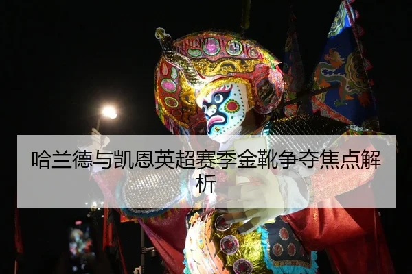 哈兰德与凯恩英超赛季金靴争夺焦点解析
